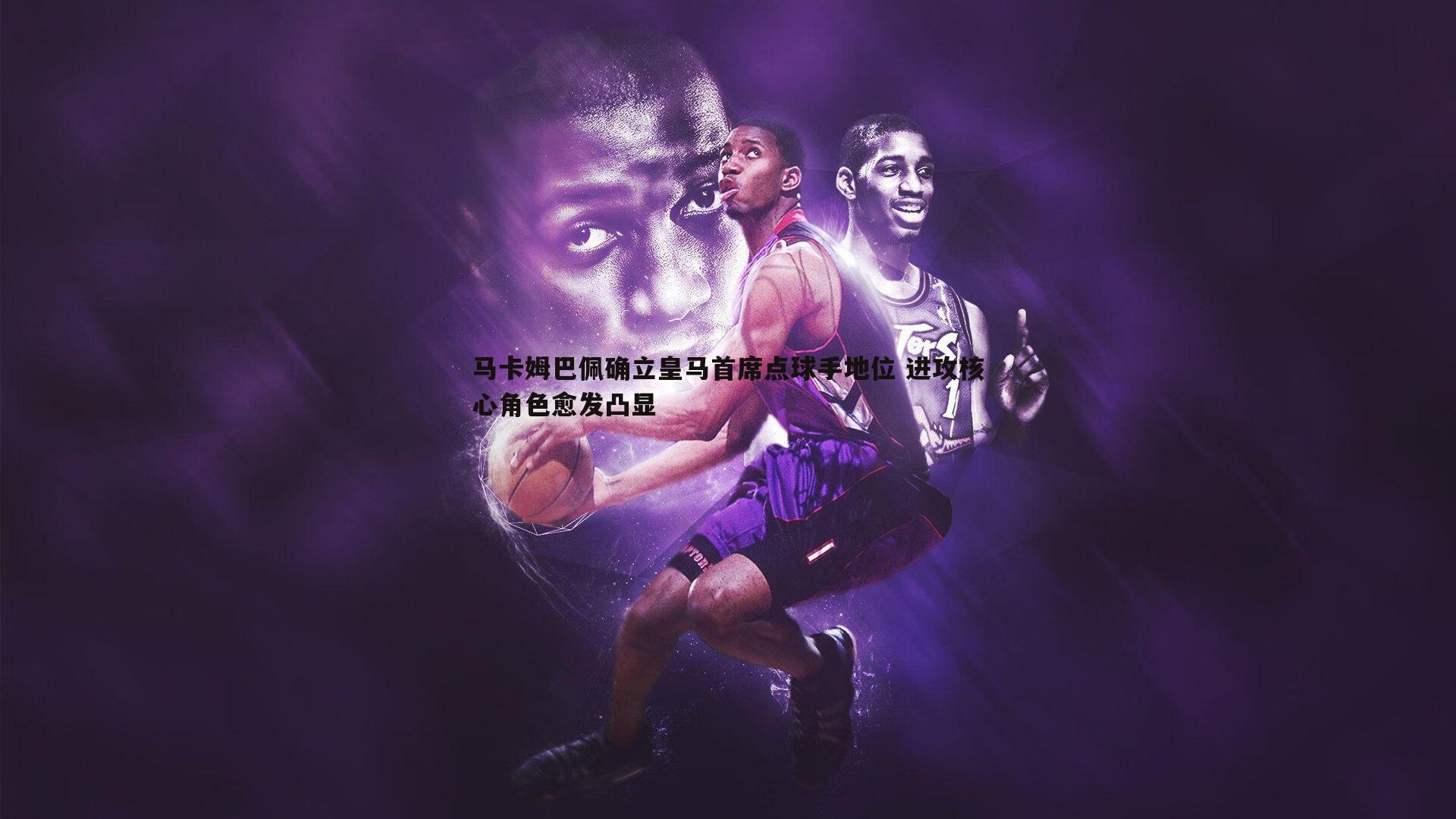 马卡姆巴佩确立皇马首席点球手地位 进攻核心角色愈发凸显