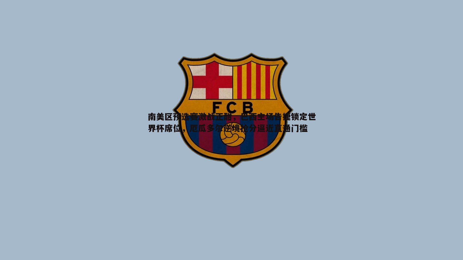 南美区预选赛激战正酣,巴西主场告捷锁定世界杯席位,厄瓜多尔逆境抢分逼近直通门槛