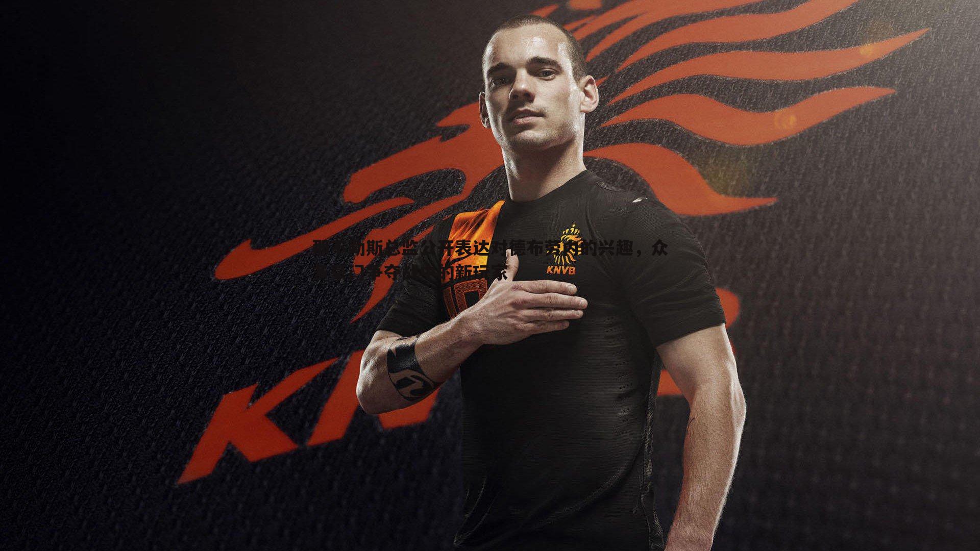 那不勒斯总监公开表达对德布劳内的兴趣,众多豪门争夺战中的新玩家