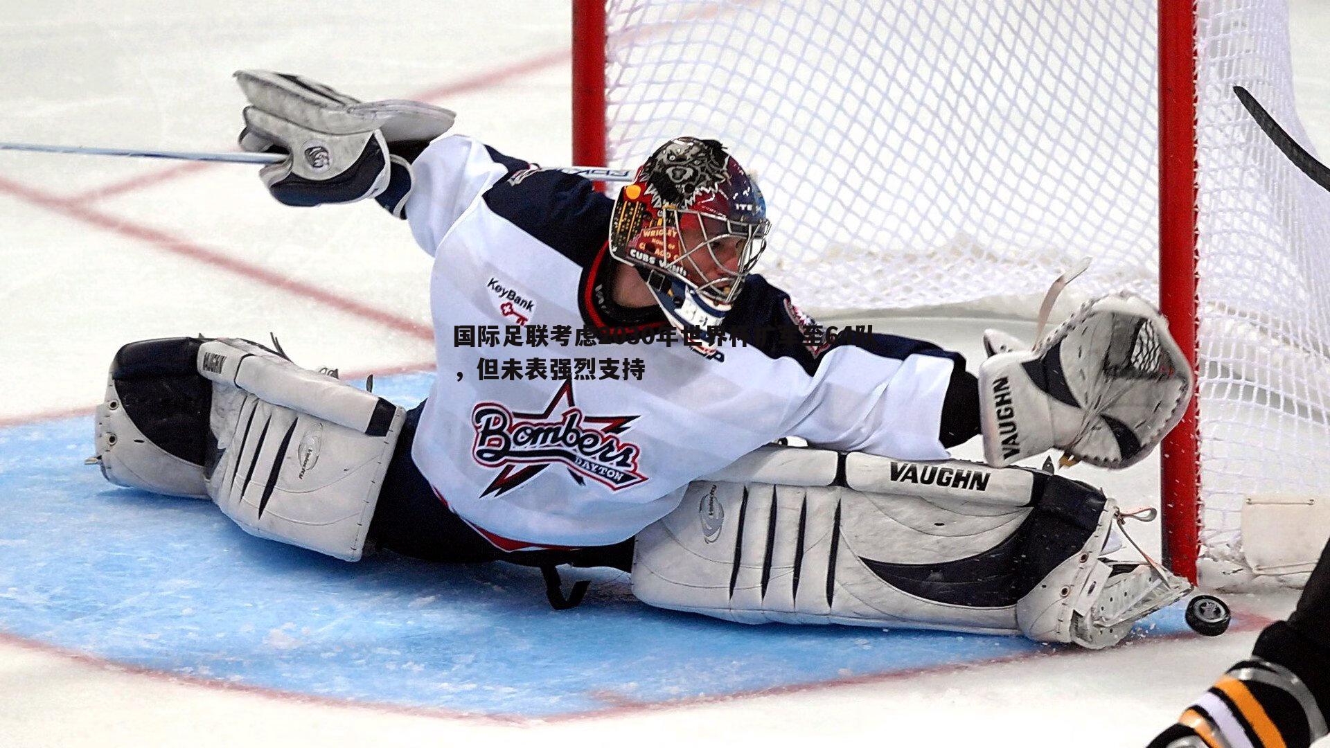 国际足联考虑2030年世界杯扩军至64队,但未表强烈支持