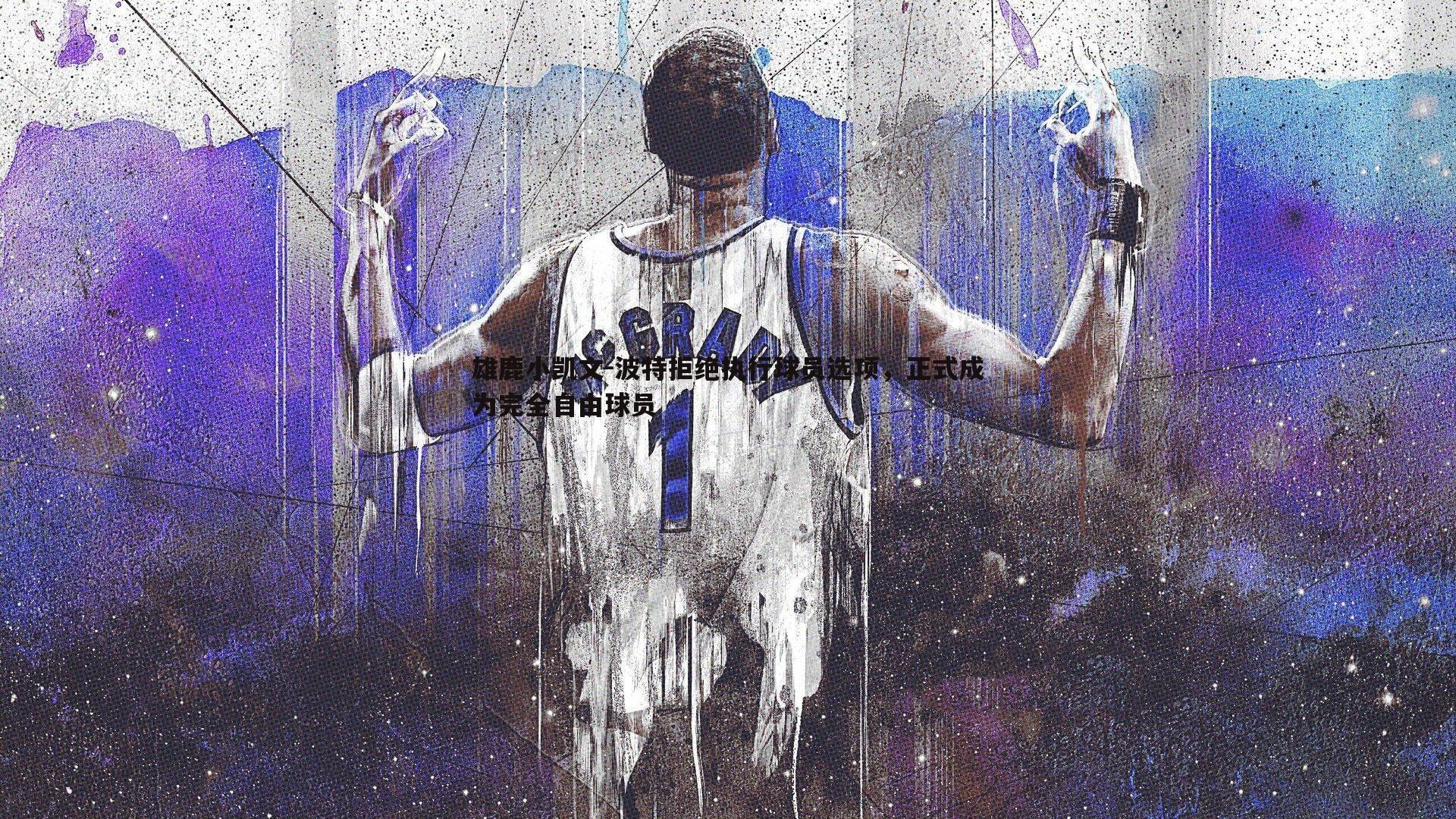 雄鹿小凯文-波特拒绝执行球员选项,正式成为完全自由球员