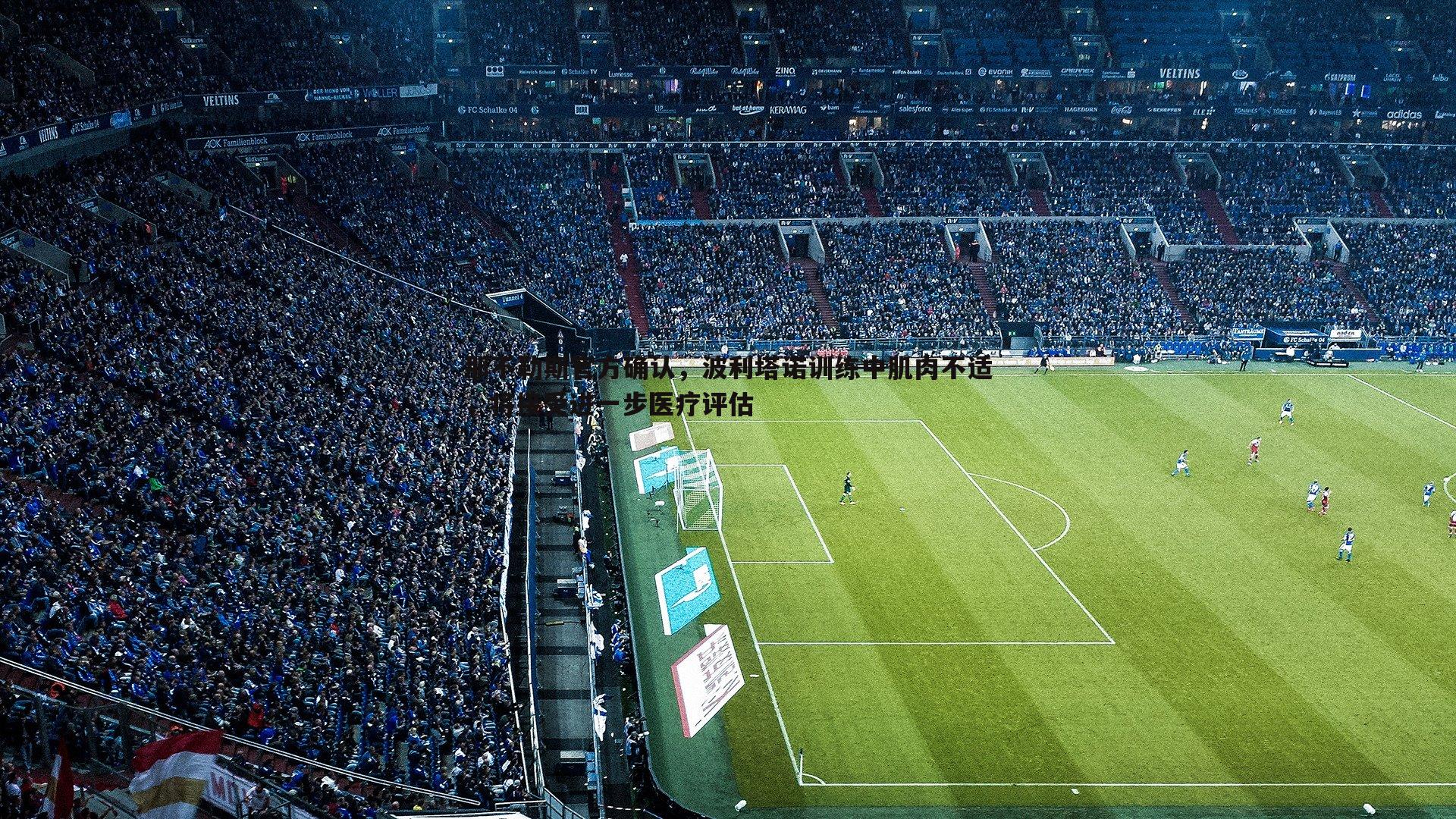 那不勒斯官方确认,波利塔诺训练中肌肉不适,将接受进一步医疗评估