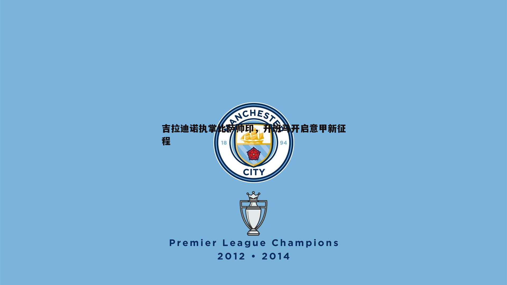 吉拉迪诺执掌比萨帅印,升班马开启意甲新征程