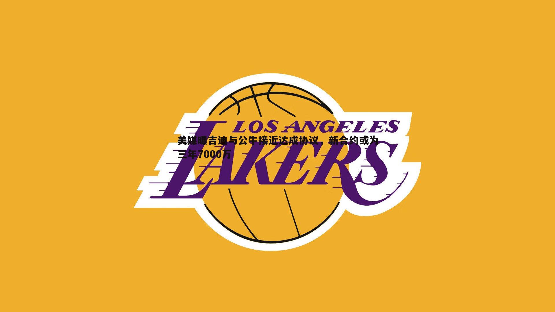 美媒曝吉迪与公牛接近达成协议,新合约或为三年7000万