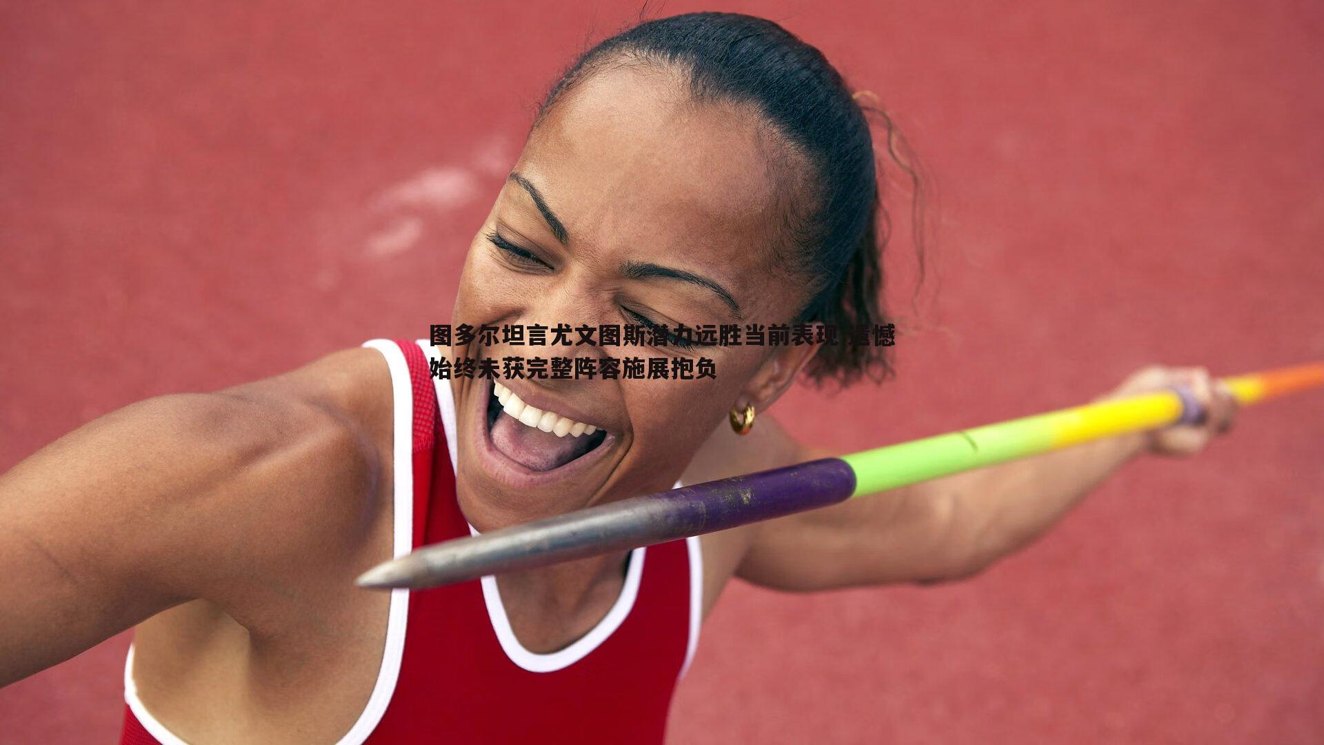 图多尔坦言尤文图斯潜力远胜当前表现 遗憾始终未获完整阵容施展抱负