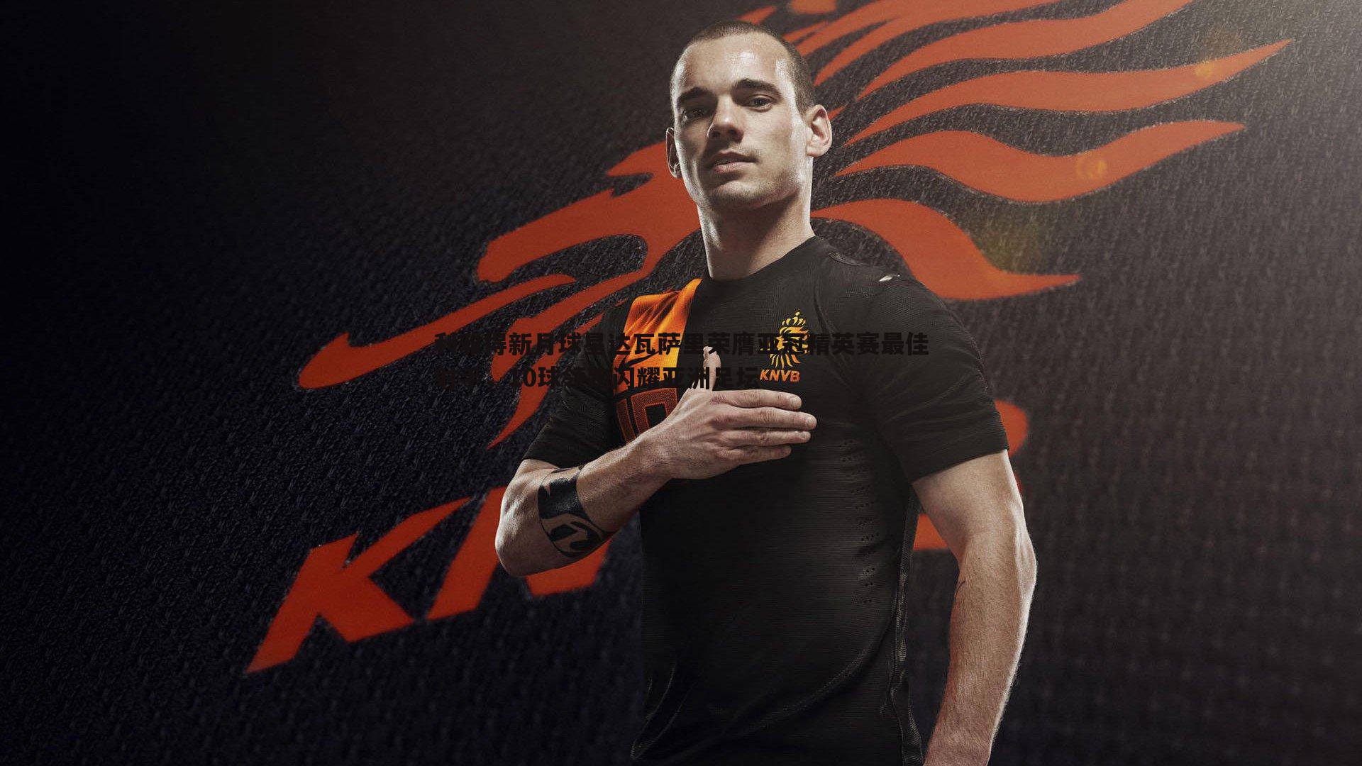 利雅得新月球星达瓦萨里荣膺亚冠精英赛最佳射手,10球领跑闪耀亚洲足坛