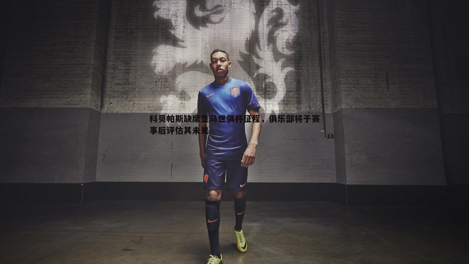 科贝帕斯缺席皇马世俱杯征程,俱乐部将于赛事后评估其未来